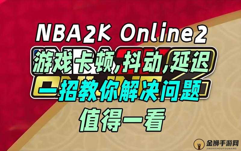 NBA2K11 一闪问题解决秘籍：快速修复游戏卡顿，畅玩无压力